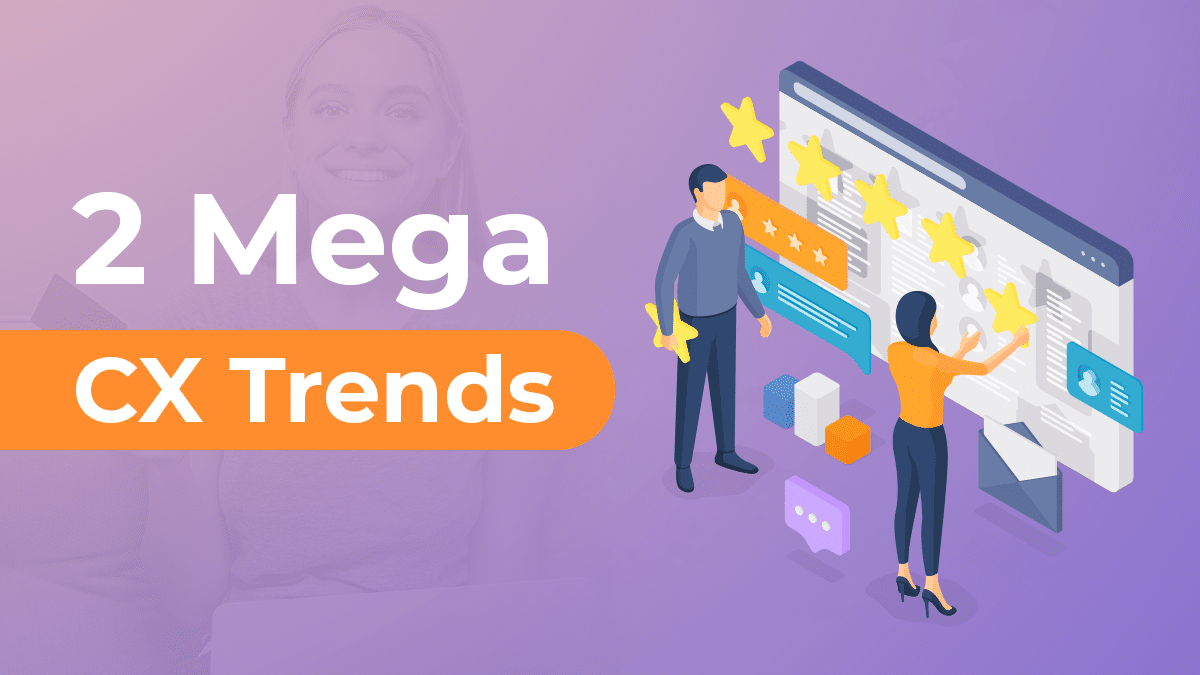 2 Mega CX Trends That Are Changing The Industry and Can’t be Ignored