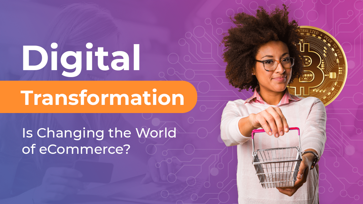 How Digital Transformation Is Changing the World of eCommerce For  The Better?