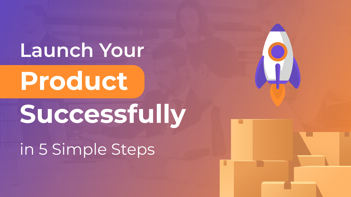 How to Launch Your Product Successfully in 5 Simple Steps
