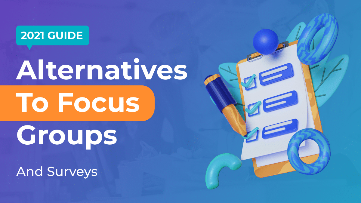 Alternatives To Focus Groups And Surveys (2021 Guide)
