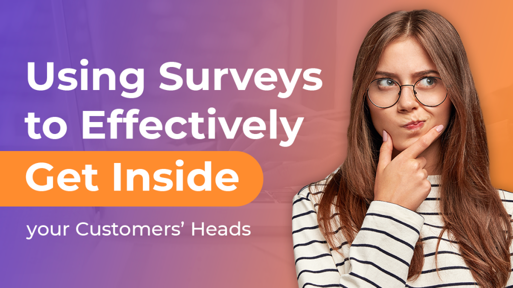 Using Surveys to Effectively Get Inside Your Customers’ Heads